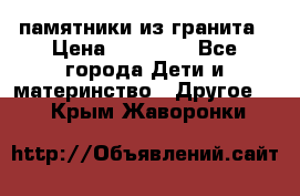 памятники из гранита › Цена ­ 10 000 - Все города Дети и материнство » Другое   . Крым,Жаворонки